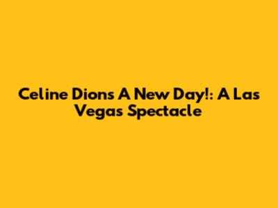 Celine Dion's "A New Day!": A Las Vegas Spectacle
