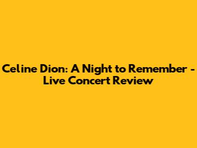 Celine Dion: A Night to Remember - Live Concert Review