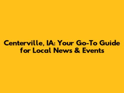 Centerville, IA: Your Go-To Guide for Local News & Events