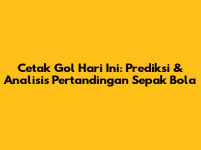 Cetak Gol Hari Ini: Prediksi & Analisis Pertandingan Sepak Bola