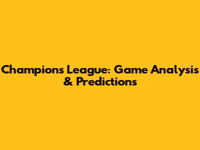 Champions League: Game Analysis & Predictions