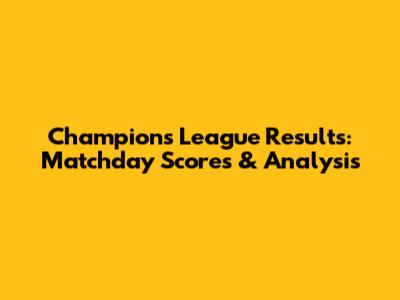 Champions League Results: Matchday Scores & Analysis