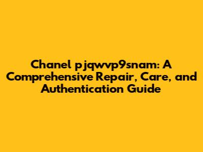 Chanel pjqwvp9snam: A Comprehensive Repair, Care, and Authentication Guide