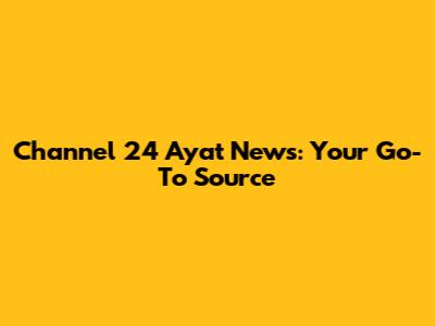 Channel 24 Ayat News: Your Go-To Source