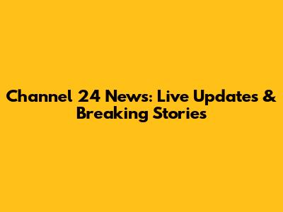 Channel 24 News: Live Updates & Breaking Stories
