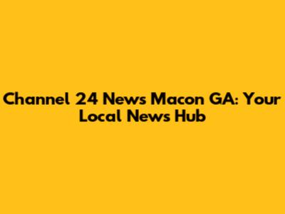 Channel 24 News Macon GA: Your Local News Hub