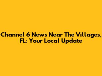 Channel 6 News Near The Villages, FL: Your Local Update