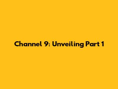 Channel 9: Unveiling Part 1