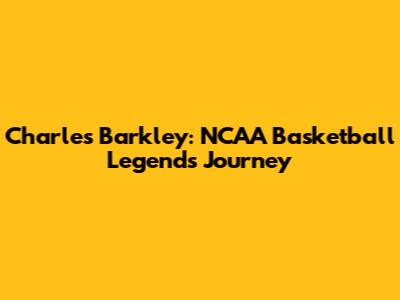 Charles Barkley: NCAA Basketball Legend's Journey