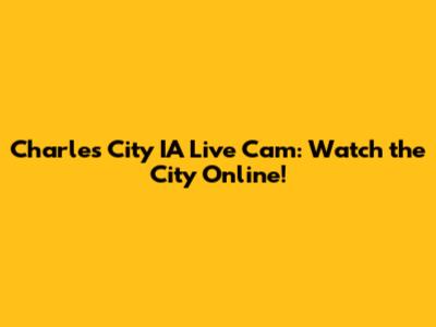 Charles City IA Live Cam: Watch the City Online!