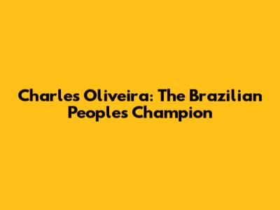 Charles Oliveira: The Brazilian People's Champion
