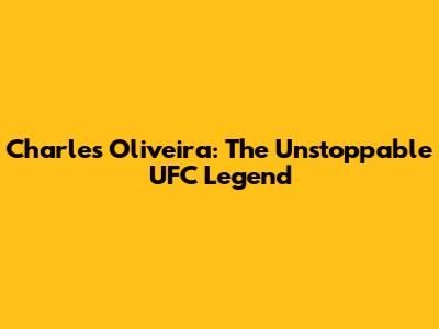 Charles Oliveira: The Unstoppable UFC Legend