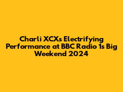Charli XCX's Electrifying Performance at BBC Radio 1's Big Weekend 2024