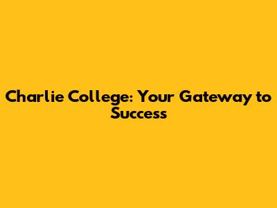 Charlie College: Your Gateway to Success
