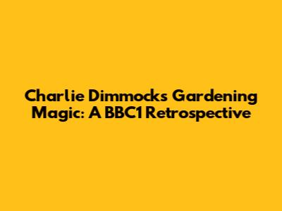 Charlie Dimmock's Gardening Magic: A BBC1 Retrospective