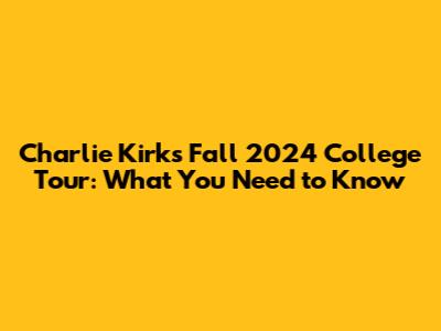 Charlie Kirk's Fall 2024 College Tour: What You Need to Know