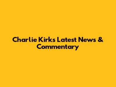 Charlie Kirk's Latest News & Commentary