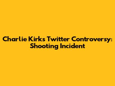 Charlie Kirk's Twitter Controversy: Shooting Incident