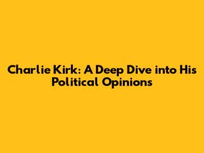 Charlie Kirk: A Deep Dive into His Political Opinions