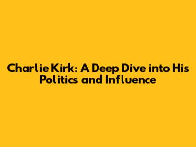 Charlie Kirk: A Deep Dive into His Politics and Influence