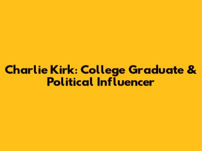 Charlie Kirk: College Graduate & Political Influencer