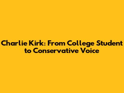 Charlie Kirk: From College Student to Conservative Voice