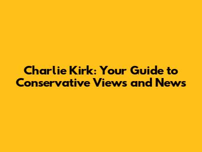 Charlie Kirk: Your Guide to Conservative Views and News