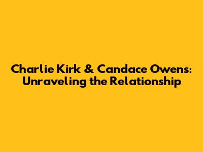 Charlie Kirk & Candace Owens: Unraveling the Relationship