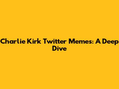 Charlie Kirk Twitter Memes: A Deep Dive