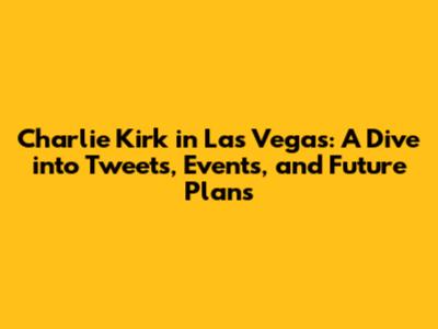 Charlie Kirk in Las Vegas: A Dive into Tweets, Events, and Future Plans
