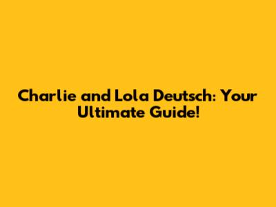 Charlie and Lola Deutsch: Your Ultimate Guide!