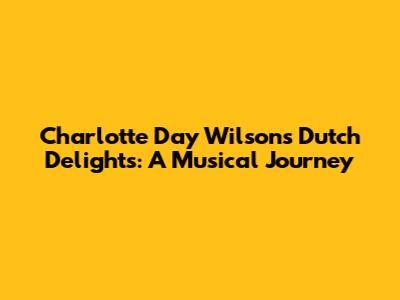 Charlotte Day Wilson's Dutch Delights: A Musical Journey