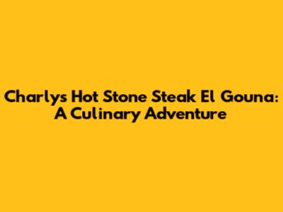 Charly's Hot Stone Steak El Gouna: A Culinary Adventure