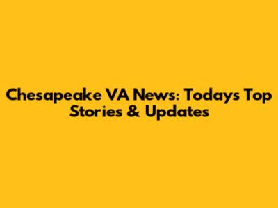 Chesapeake VA News: Today's Top Stories & Updates