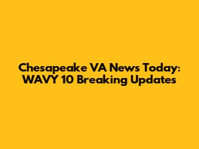 Chesapeake VA News Today: WAVY 10 Breaking Updates