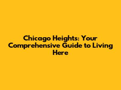 Chicago Heights: Your Comprehensive Guide to Living Here