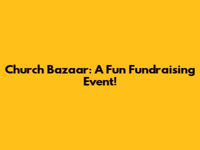 Church Bazaar: A Fun Fundraising Event!