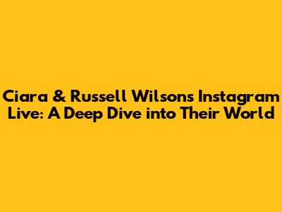 Ciara & Russell Wilson's Instagram Live: A Deep Dive into Their World