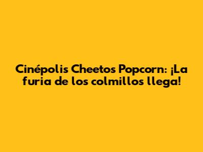 Cinépolis Cheetos Popcorn: ¡La furia de los colmillos llega!