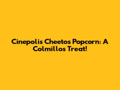 Cinepolis' Cheetos Popcorn: A Colmillos Treat!