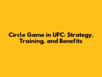Circle Game in UFC: Strategy, Training, and Benefits