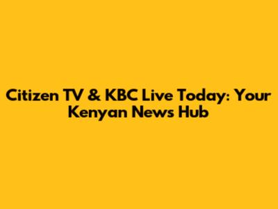 Citizen TV & KBC Live Today: Your Kenyan News Hub