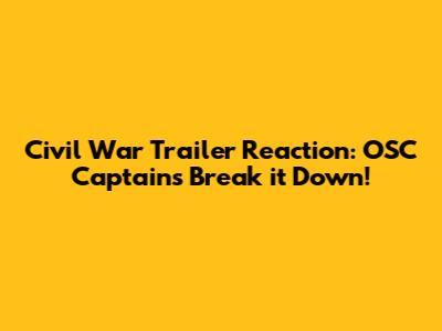 Civil War Trailer Reaction: OSC Captains Break it Down!