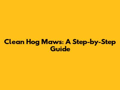 Clean Hog Maws: A Step-by-Step Guide