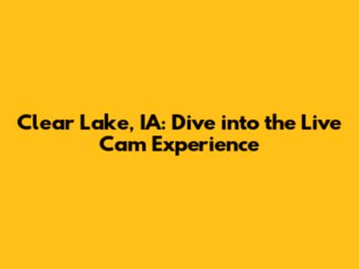 Clear Lake, IA: Dive into the Live Cam Experience