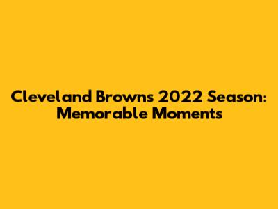 Cleveland Browns 2022 Season: Memorable Moments