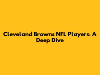 Cleveland Browns NFL Players: A Deep Dive