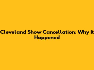 Cleveland Show Cancellation: Why It Happened