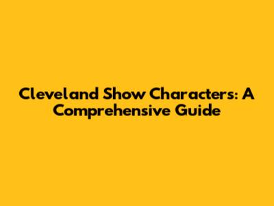 Cleveland Show Characters: A Comprehensive Guide