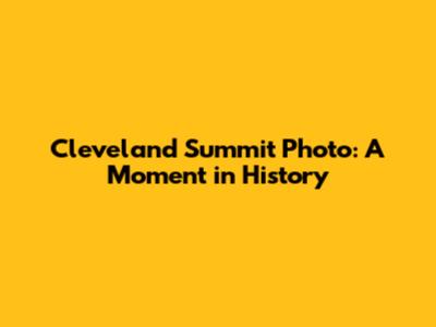 Cleveland Summit Photo: A Moment in History